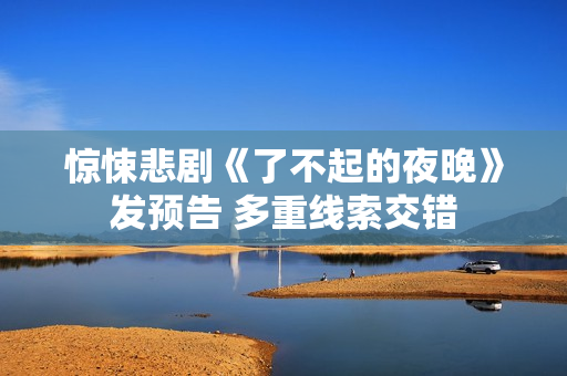惊悚悲剧《了不起的夜晚》发预告 多重线索交错