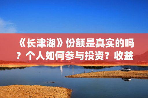 《长津湖》份额是真实的吗？个人如何参与投资？收益有保障吗？(长津湖演啥)