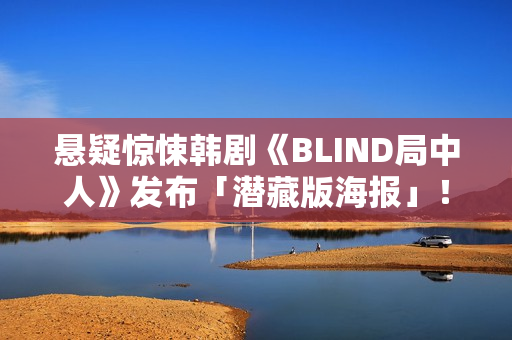 悬疑惊悚韩剧《BLIND局中人》发布「潜藏版海报」！反转实情暴光 杀人案真凶露脸竟是他