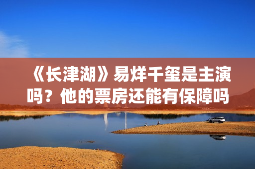 《长津湖》易烊千玺是主演吗？他的票房还能有保障吗？(《长津湖》易烊千玺演的谁)