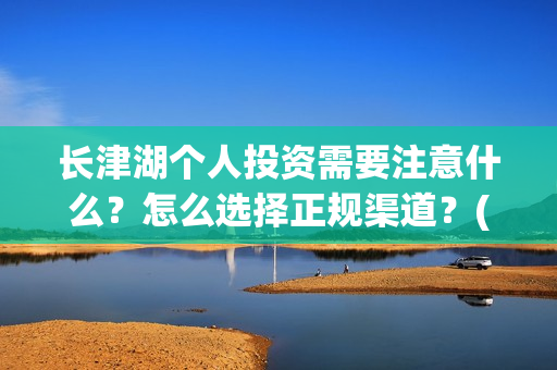 长津湖个人投资需要注意什么？怎么选择正规渠道？(长津湖个人投资多少钱)