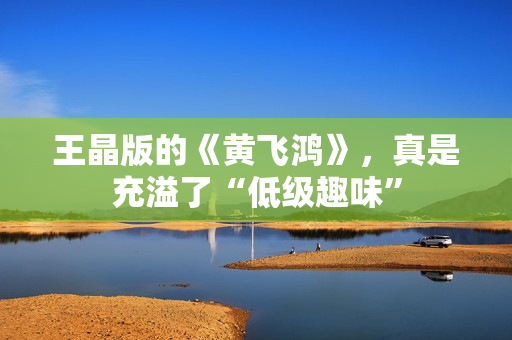 王晶版的《黄飞鸿》，真是充溢了“低级趣味”