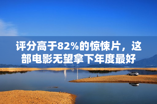 评分高于82%的惊悚片，这部电影无望拿下年度最好