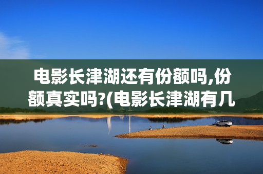 电影长津湖还有份额吗,份额真实吗?(电影长津湖有几部)