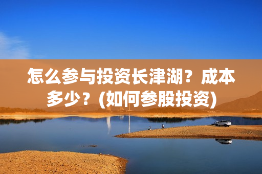 怎么参与投资长津湖？成本多少？(如何参股投资)