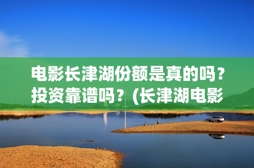电影长津湖份额是真的吗？投资靠谱吗？(长津湖电影得分)