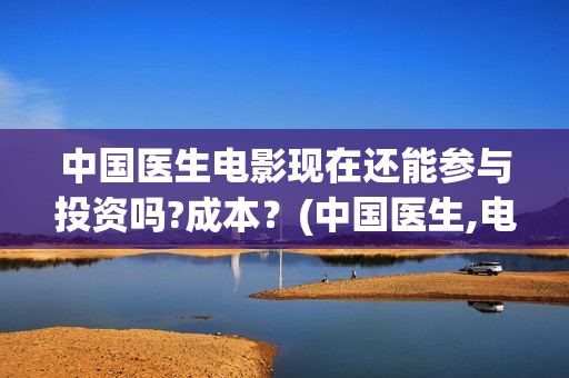 中国医生电影现在还能参与投资吗?成本？(中国医生,电影)