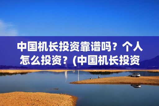 中国机长投资靠谱吗？个人怎么投资？(中国机长投资多少)