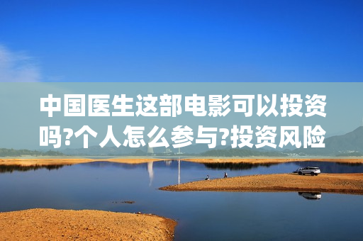 中国医生这部电影可以投资吗?个人怎么参与?投资风险大不大?(中国医生电视电影)