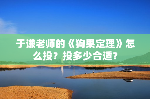 于谦老师的《狗果定理》怎么投？投多少合适？