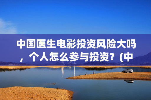 中国医生电影投资风险大吗，个人怎么参与投资？(中国医生电影投屏)