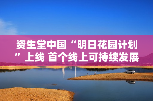 资生堂中国“明日花园计划”上线 首个线上可持续发展活动引领绿色美妆消费