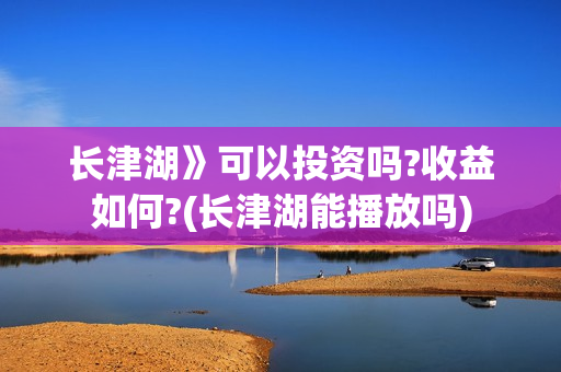 长津湖》可以投资吗?收益如何?(长津湖能播放吗)