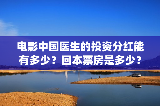 电影中国医生的投资分红能有多少？回本票房是多少？(电影中国医生的演员表)