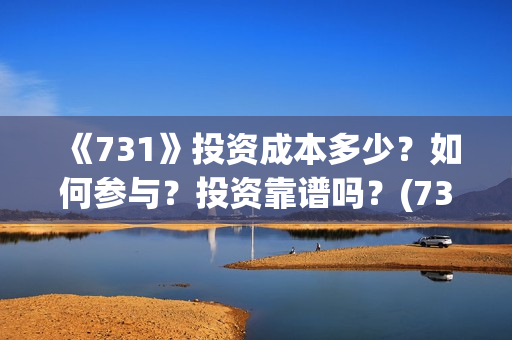 《731》投资成本多少？如何参与？投资靠谱吗？(731电影投资风险)