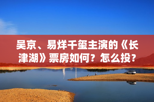 吴京、易烊千玺主演的《长津湖》票房如何？怎么投？(吴京,易烊千玺,朱一龙,张子枫)