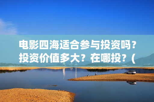 电影四海适合参与投资吗？投资价值多大？在哪投？(四海电影拍摄地点)