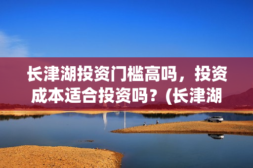 长津湖投资门槛高吗，投资成本适合投资吗？(长津湖投资收益有多少)