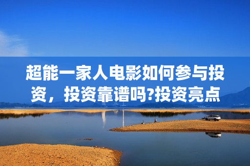 超能一家人电影如何参与投资，投资靠谱吗?投资亮点有哪些?(超能一家人电影票房)