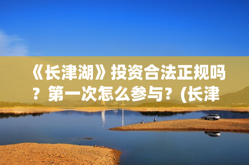 《长津湖》投资合法正规吗？第一次怎么参与？(长津湖投资额)