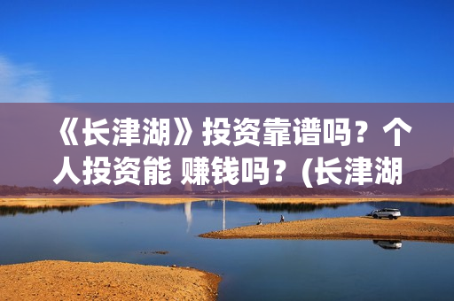 《长津湖》投资靠谱吗？个人投资能 赚钱吗？(长津湖投资多少钱)