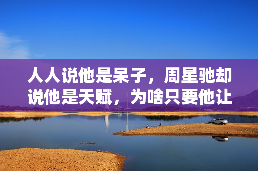 人人说他是呆子，周星驰却说他是天赋，为啥只要他让星爷不喊NG