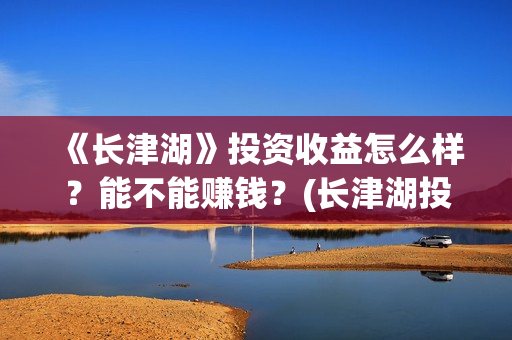 《长津湖》投资收益怎么样？能不能赚钱？(长津湖投资多少个亿)
