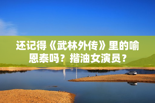 还记得《武林外传》里的喻恩泰吗？揩油女演员？