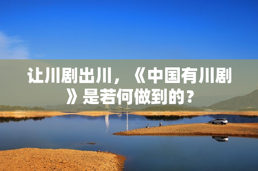 让川剧出川，《中国有川剧》是若何做到的？