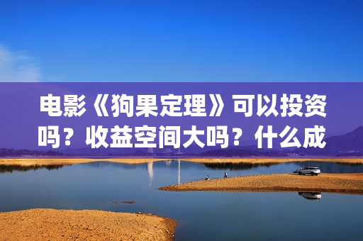 电影《狗果定理》可以投资吗？收益空间大吗？什么成本？(电影 狗果定理)