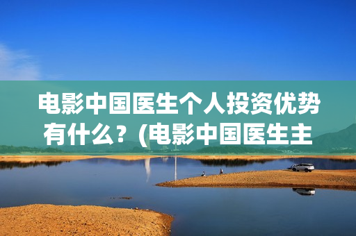 电影中国医生个人投资优势有什么？(电影中国医生主演)
