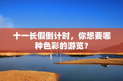 十一长假倒计时，你想要哪种色彩的游览？