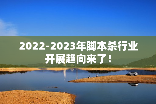 2022-2023年脚本杀行业开展趋向来了！