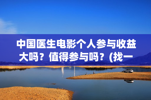 中国医生电影个人参与收益大吗？值得参与吗？(找一下中国医生电影)