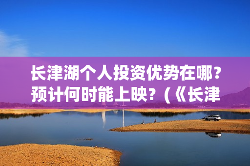 长津湖个人投资优势在哪？预计何时能上映？(《长津湖》投资)