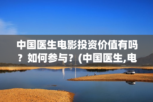 中国医生电影投资价值有吗？如何参与？(中国医生,电影)
