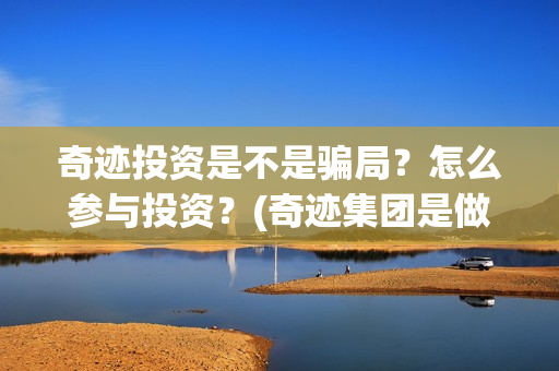 奇迹投资是不是骗局？怎么参与投资？(奇迹集团是做什么的)