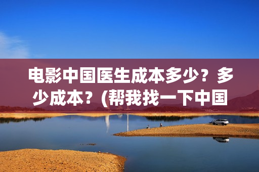 电影中国医生成本多少？多少成本？(帮我找一下中国医生电影)