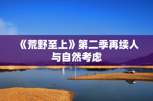 《荒野至上》第二季再续人与自然考虑