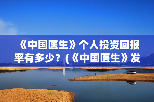《中国医生》个人投资回报率有多少？(《中国医生》发布终极预告)