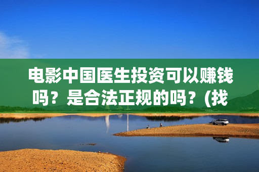 电影中国医生投资可以赚钱吗？是合法正规的吗？(找电影中国医生)