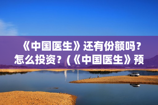 《中国医生》还有份额吗？怎么投资？(《中国医生》预告)