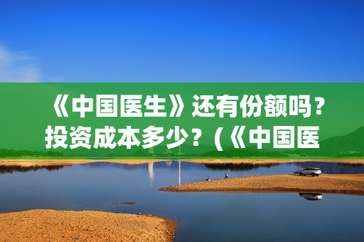 《中国医生》还有份额吗？投资成本多少？(《中国医生》首映)