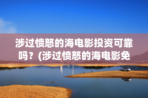 涉过愤怒的海电影投资可靠吗？(涉过愤怒的海电影免费观看完整普通话)