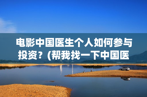 电影中国医生个人如何参与投资？(帮我找一下中国医生电影)