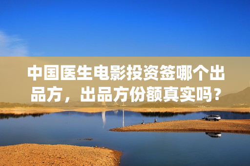 中国医生电影投资签哪个出品方，出品方份额真实吗？(中国医生电影宣传图)