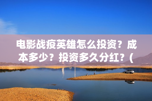 电影战疫英雄怎么投资？成本多少？投资多久分红？(电影战疫英雄怎么下载)