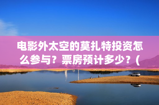 电影外太空的莫扎特投资怎么参与？票房预计多少？(电影外太空的莫扎特剧情介绍)