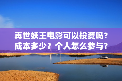 再世妖王电影可以投资吗？成本多少？个人怎么参与？(再世妖王电影海报)