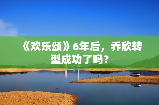 《欢乐颂》6年后，乔欣转型成功了吗？